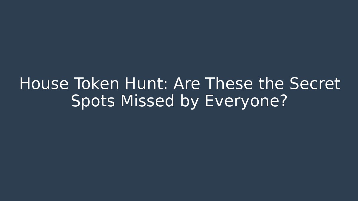House Token Hunt: Are These the Secret Spots Missed by Everyone?