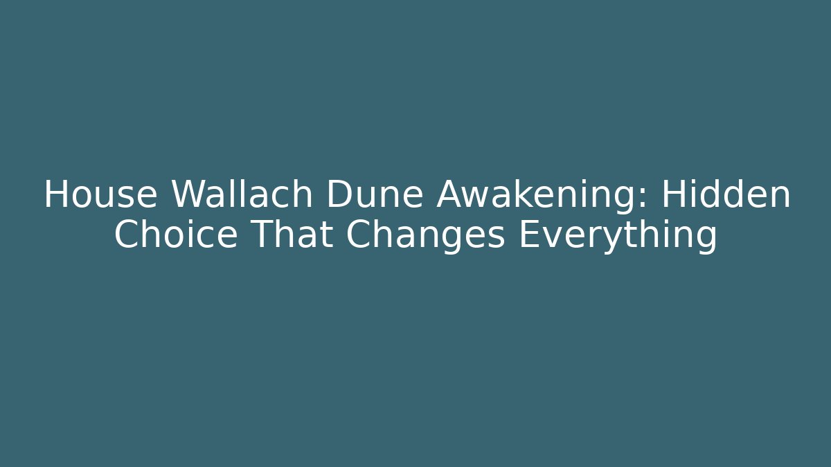 House Wallach Dune Awakening: Hidden Choice That Changes Everything