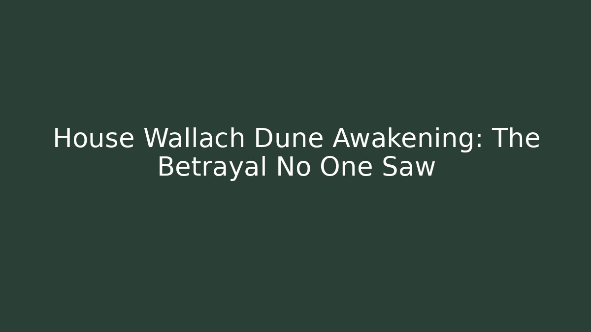 House Wallach Dune Awakening: The Betrayal No One Saw