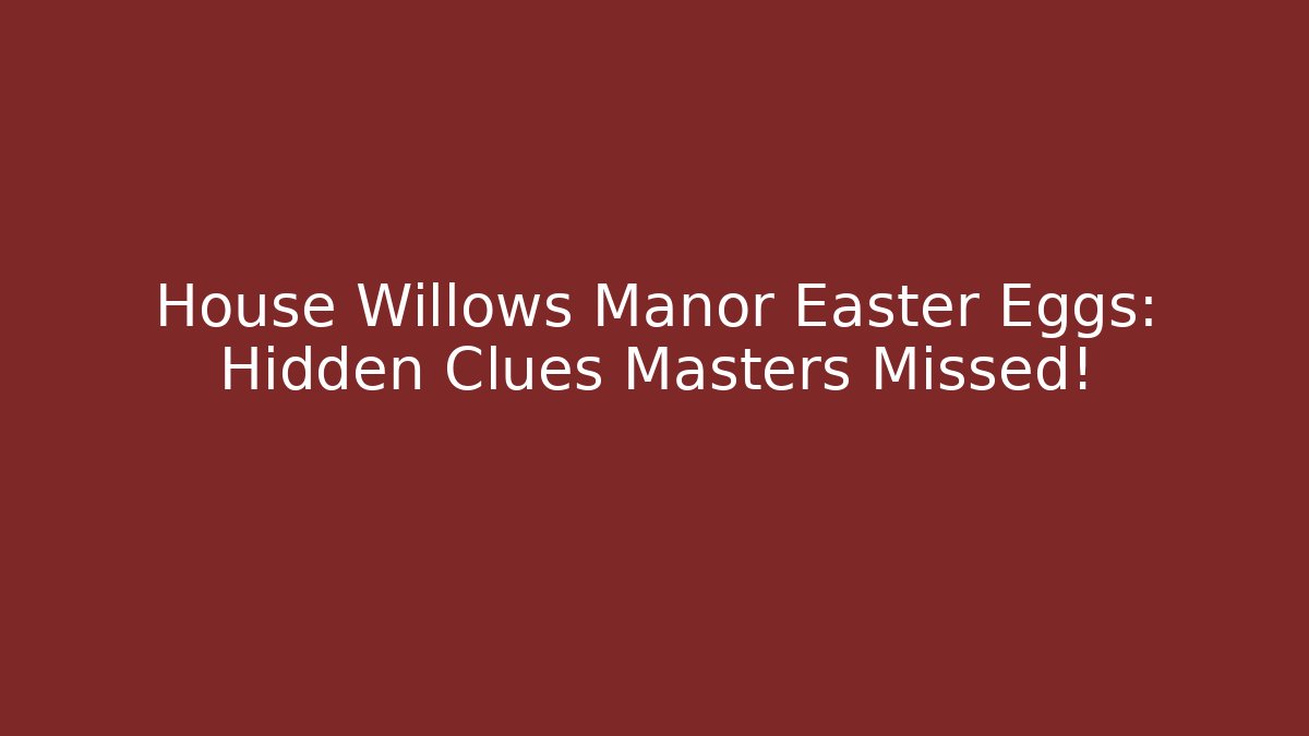 House Willows Manor Easter Eggs: Hidden Clues Masters Missed! - Vintage E-Juice