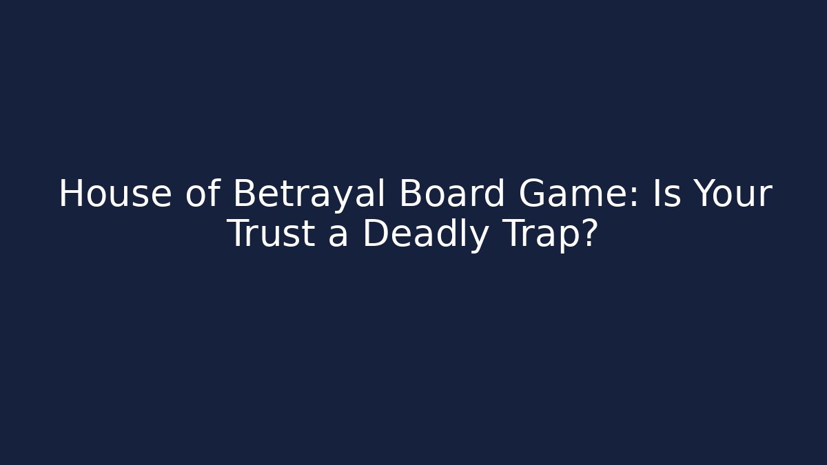 House of Betrayal Board Game: Is Your Trust a Deadly Trap?
