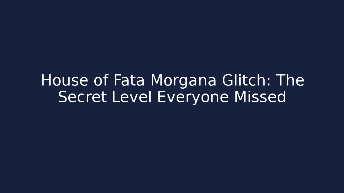 House of Fata Morgana Glitch: The Secret Level Everyone Missed
