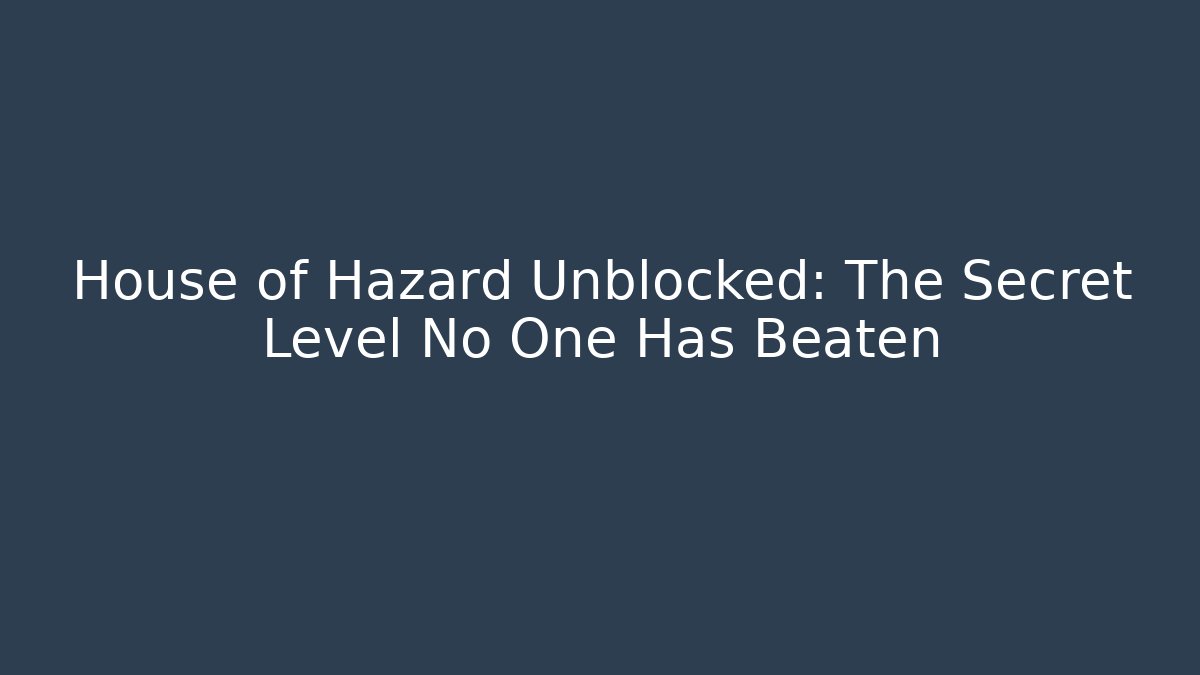 House of Hazard Unblocked: The Secret Level No One Has Beaten