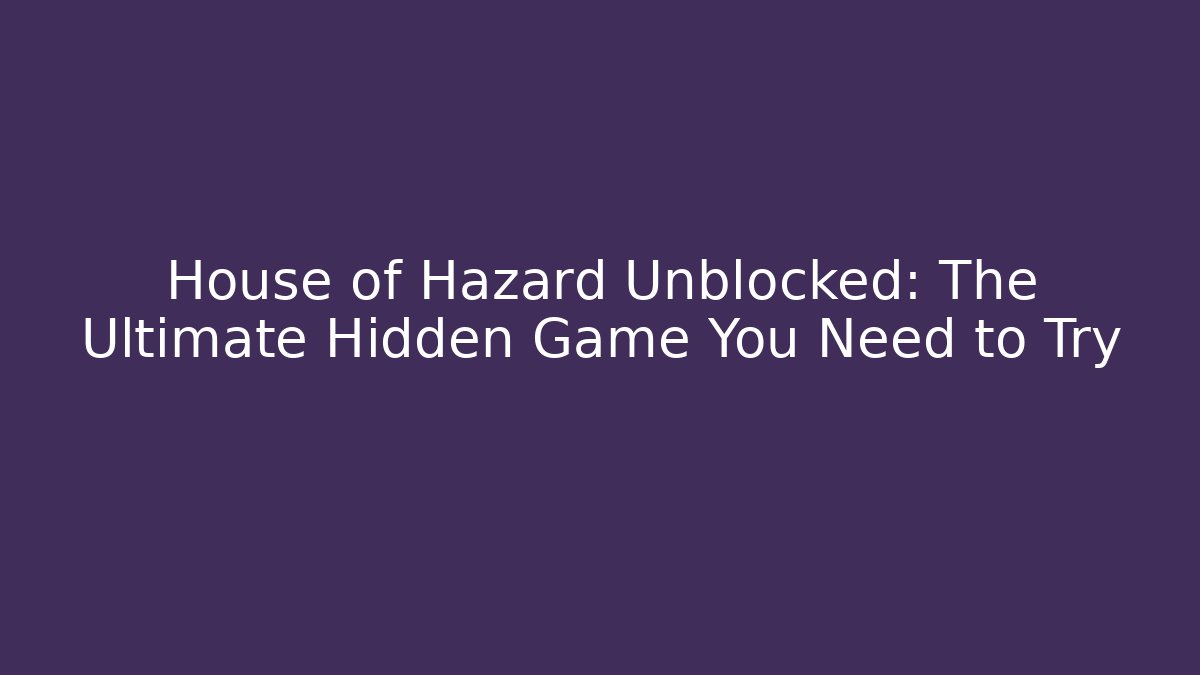 House of Hazard Unblocked: The Ultimate Hidden Game You Need to Try