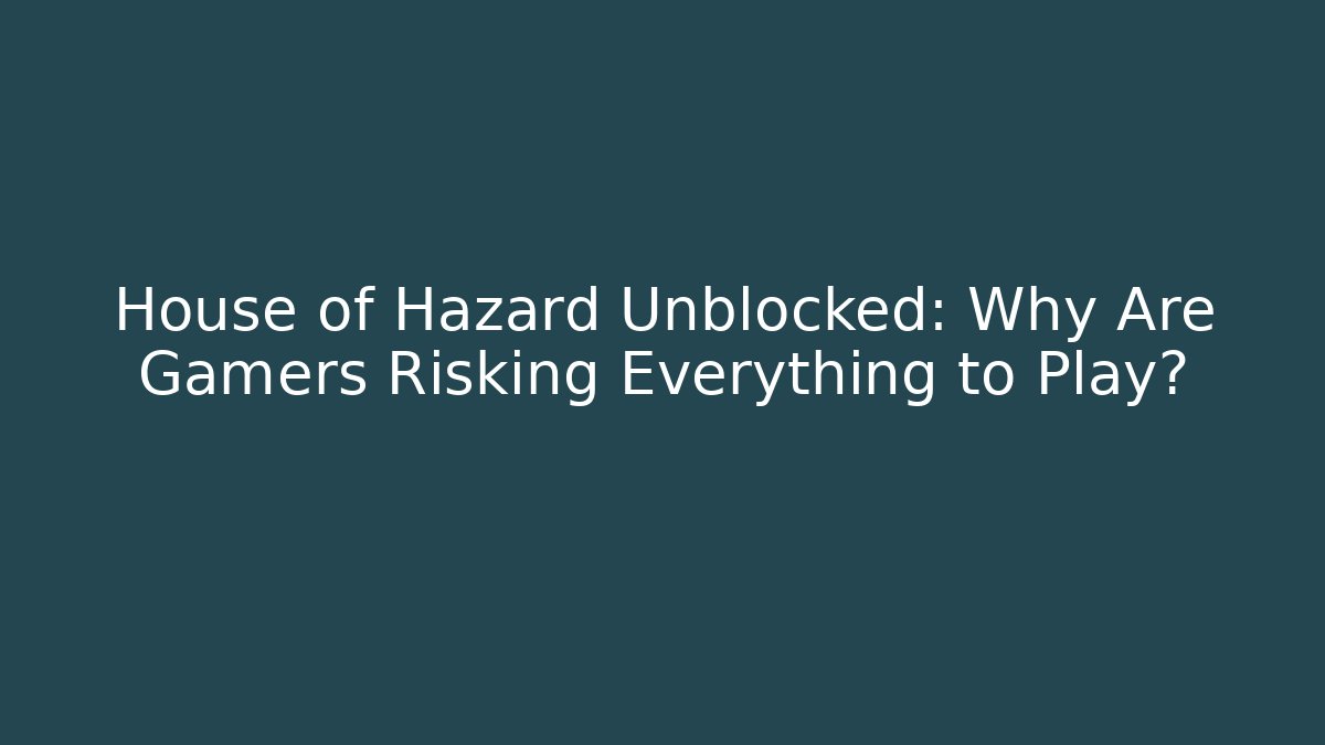 House of Hazard Unblocked: Why Are Gamers Risking Everything to Play?