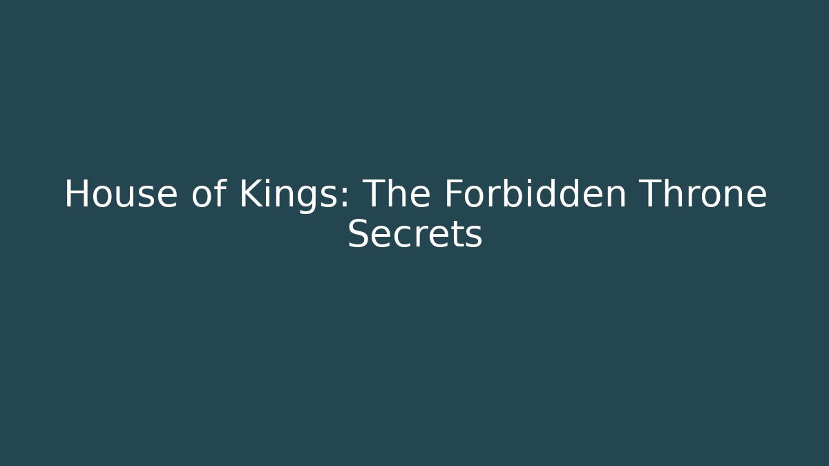 House of Kings: The Forbidden Throne Secrets