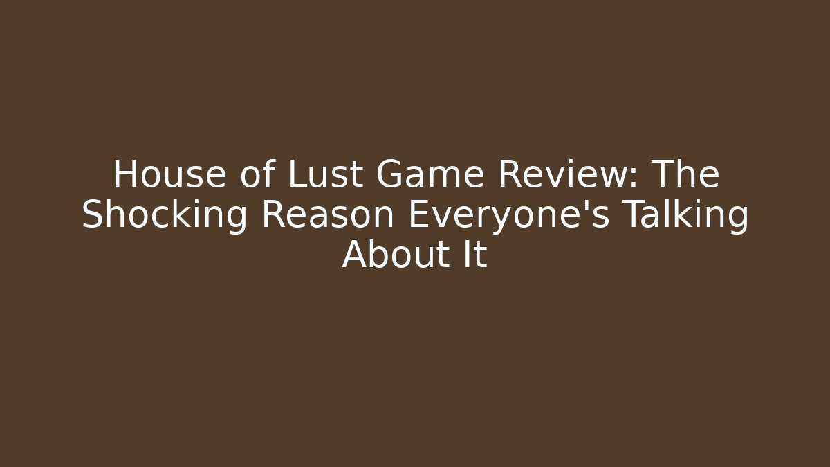 House of Lust Game Review: The Shocking Reason Everyone’s Talking About It