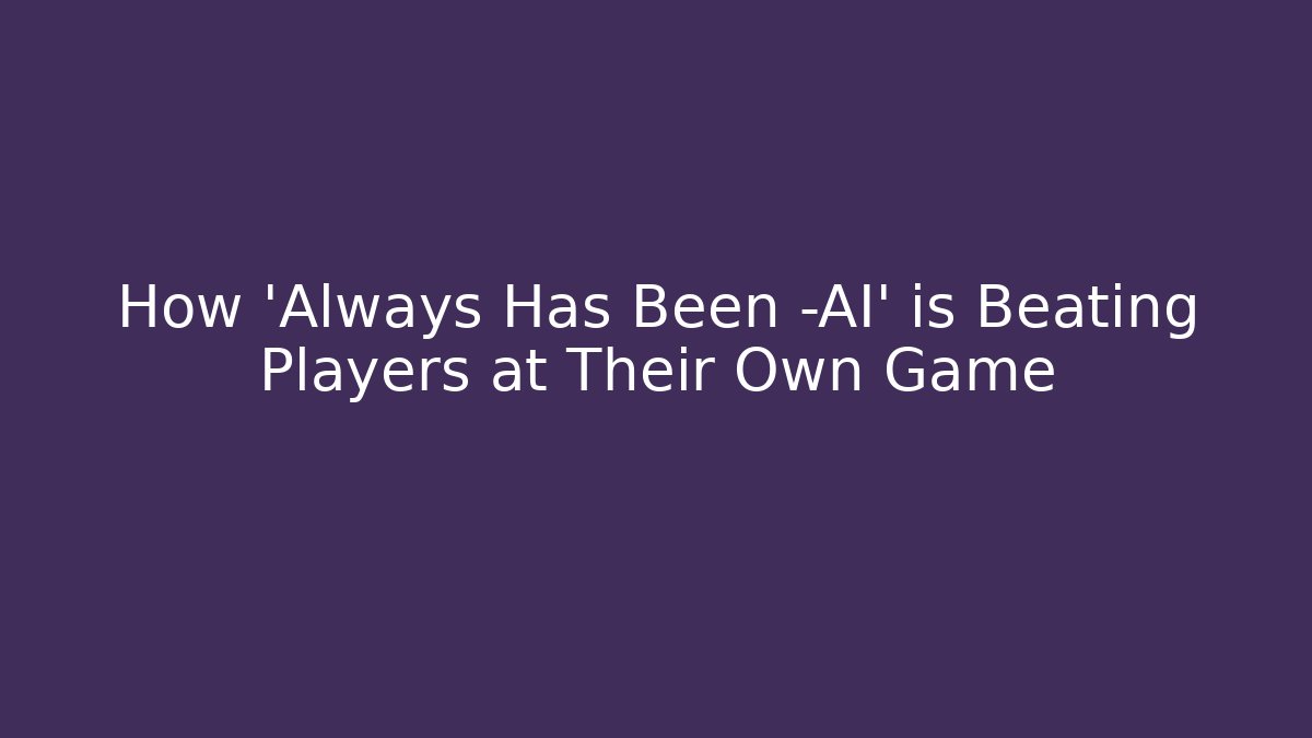 How 'Always Has Been -AI' is Beating Players at Their Own Game