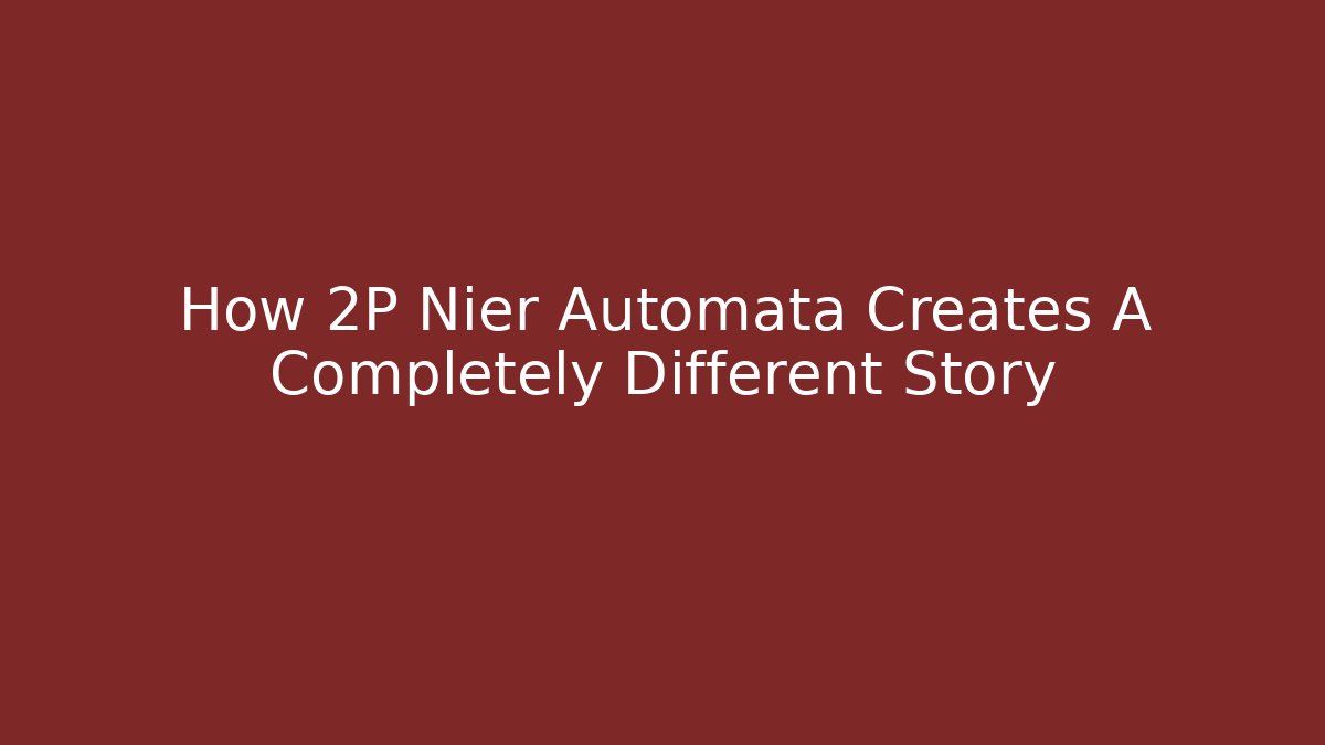 How 2P Nier Automata Creates A Completely Different Story