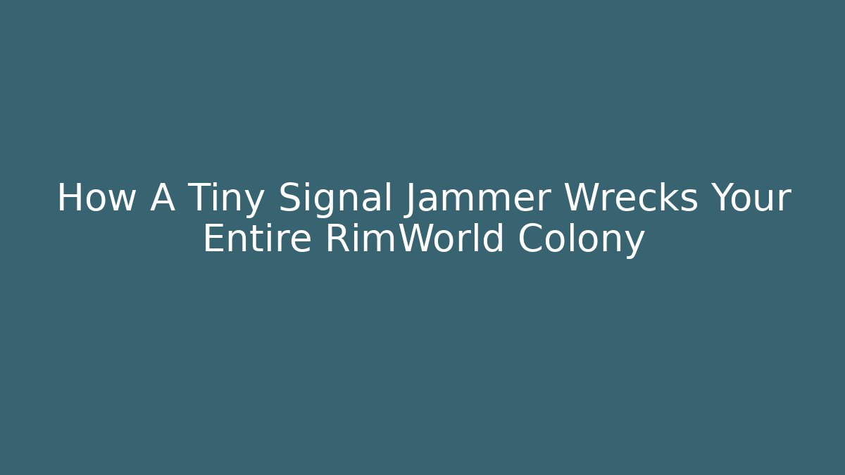How A Tiny Signal Jammer Wrecks Your Entire RimWorld Colony