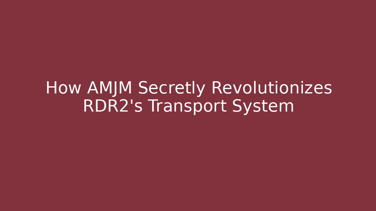 How AMJM Secretly Revolutionizes RDR2's Transport System