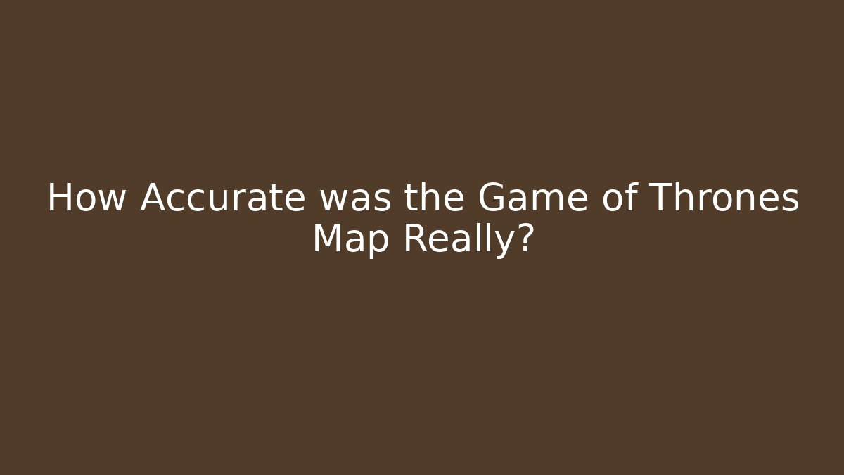 How Accurate was the Game of Thrones Map Really?