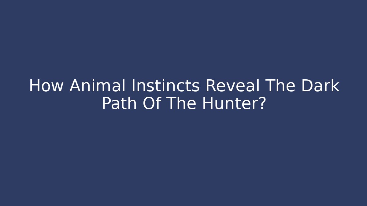How Animal Instincts Reveal The Dark Path Of The Hunter?
