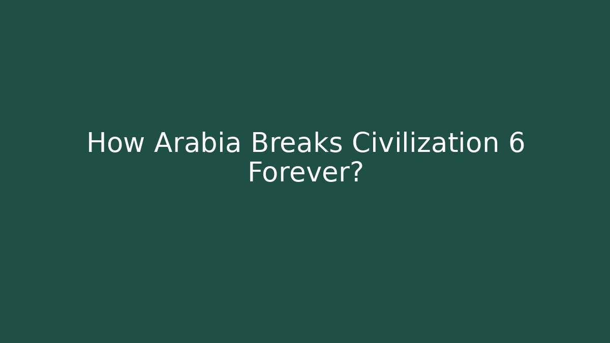 How Arabia Breaks Civilization 6 Forever?