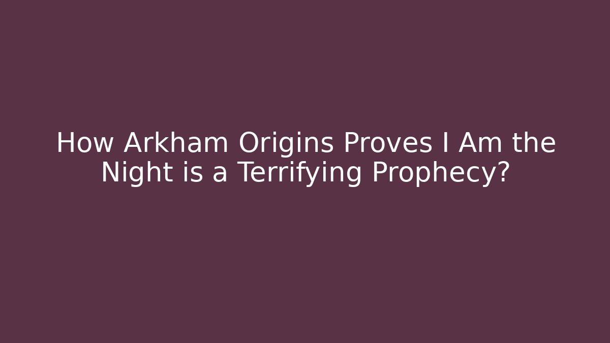 How Arkham Origins Proves I Am the Night is a Terrifying Prophecy?