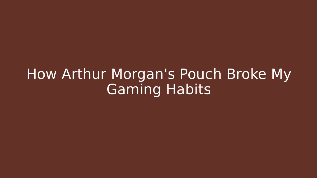 How Arthur Morgan's Pouch Broke My Gaming Habits