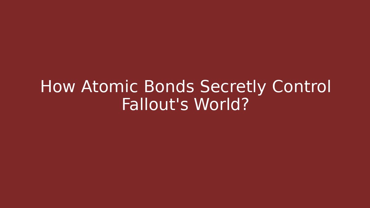 How Atomic Bonds Secretly Control Fallout's World?