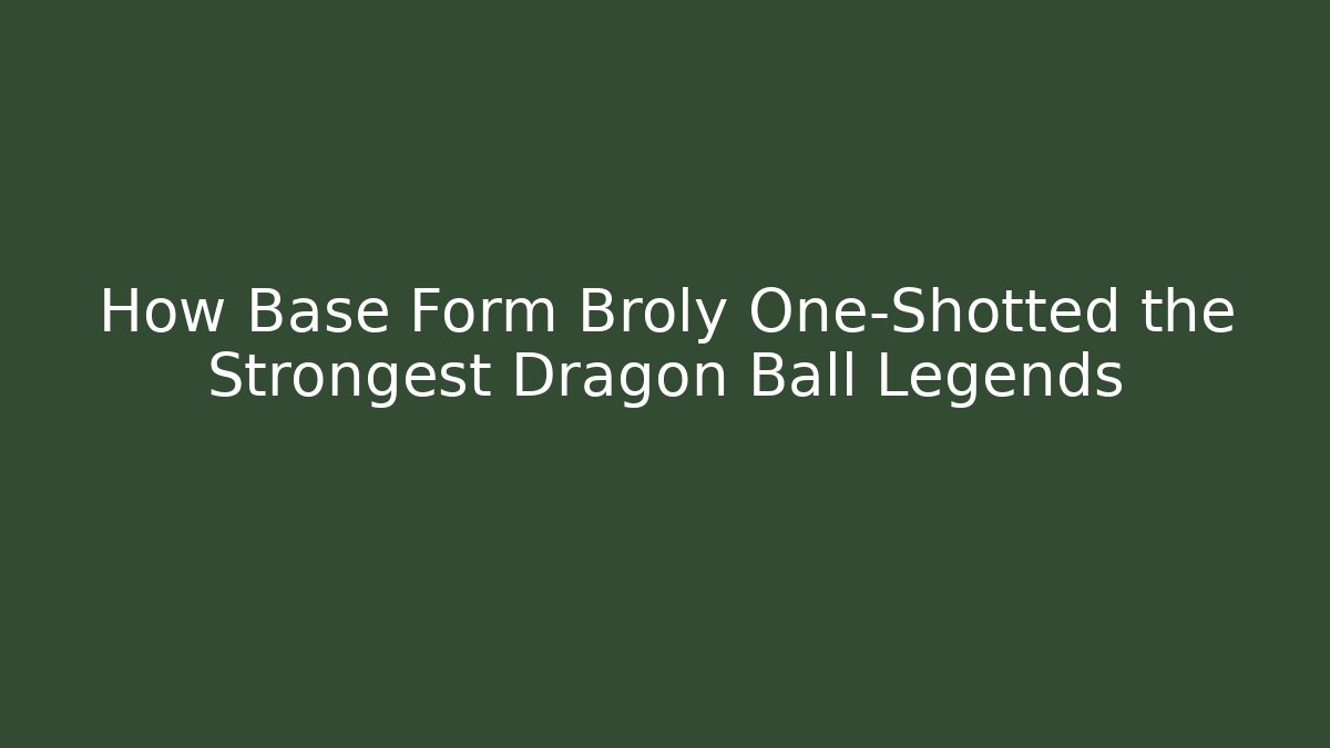 How Base Form Broly One-Shotted the Strongest Dragon Ball Legends