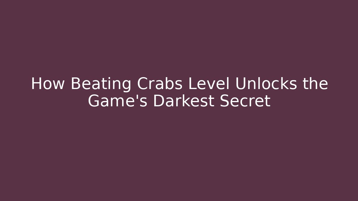 How Beating Crabs Level Unlocks the Game's Darkest Secret