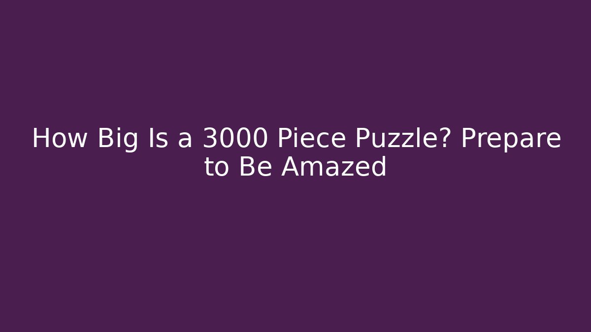 How Big Is a 3000 Piece Puzzle? Prepare to Be Amazed