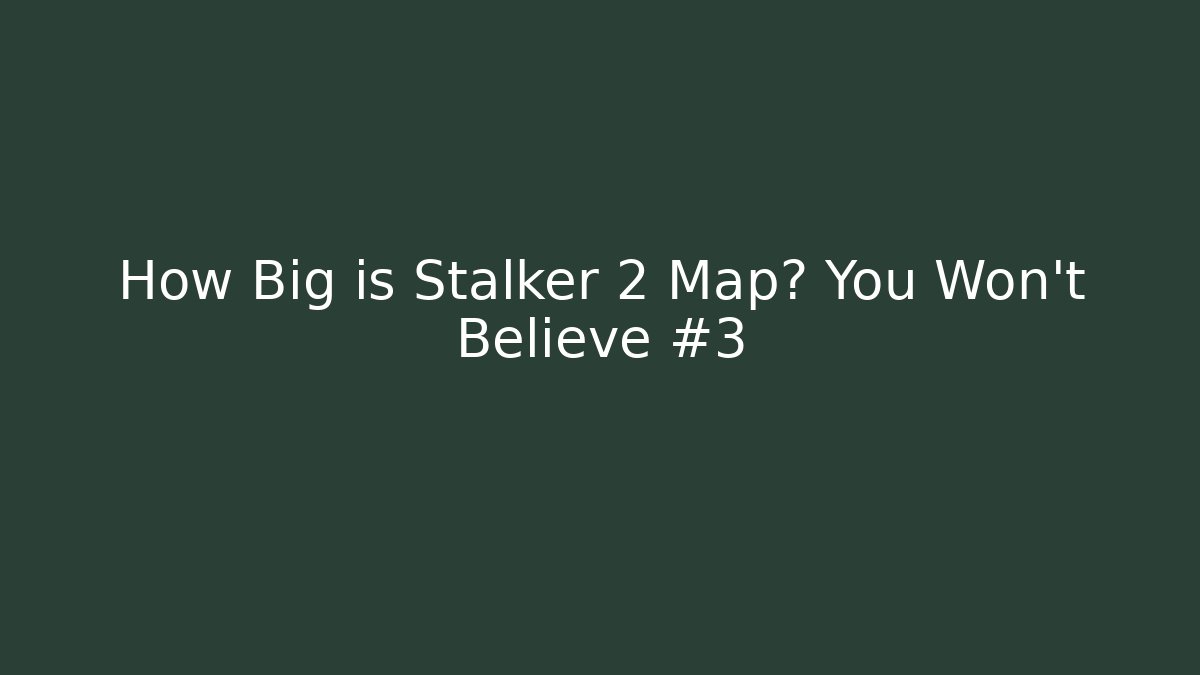 How Big is Stalker 2 Map? You Won’t Believe #3