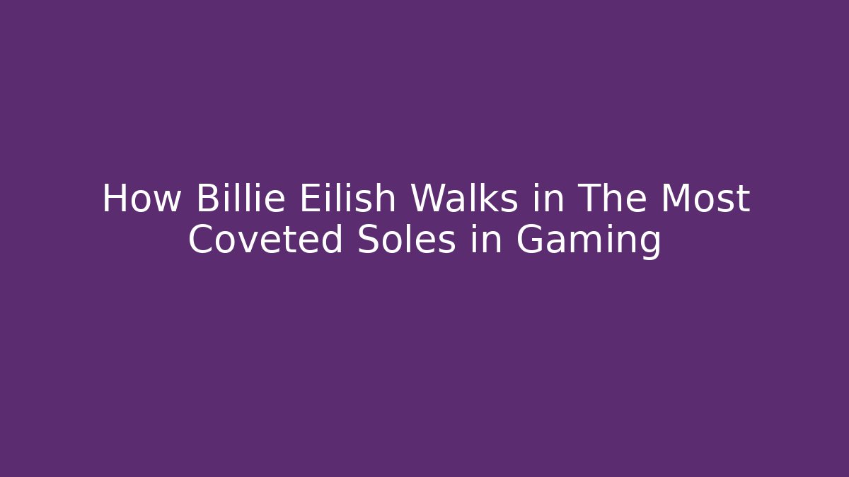 How Billie Eilish Walks in The Most Coveted Soles in Gaming