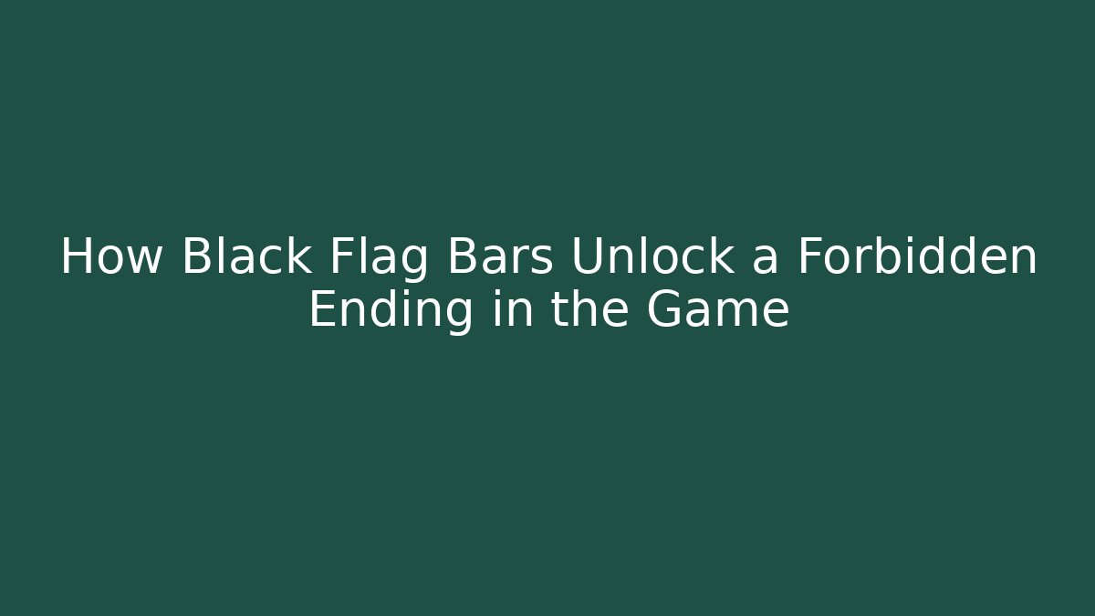 How Black Flag Bars Unlock a Forbidden Ending in the Game