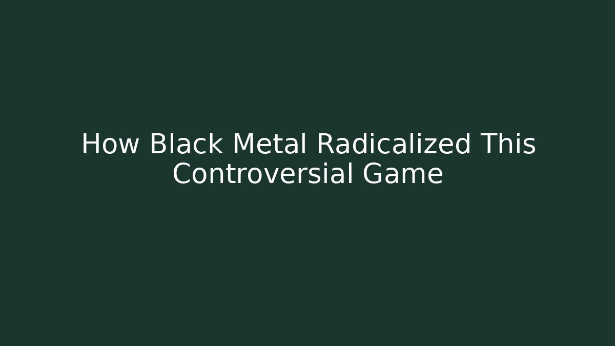 How Black Metal Radicalized This Controversial Game