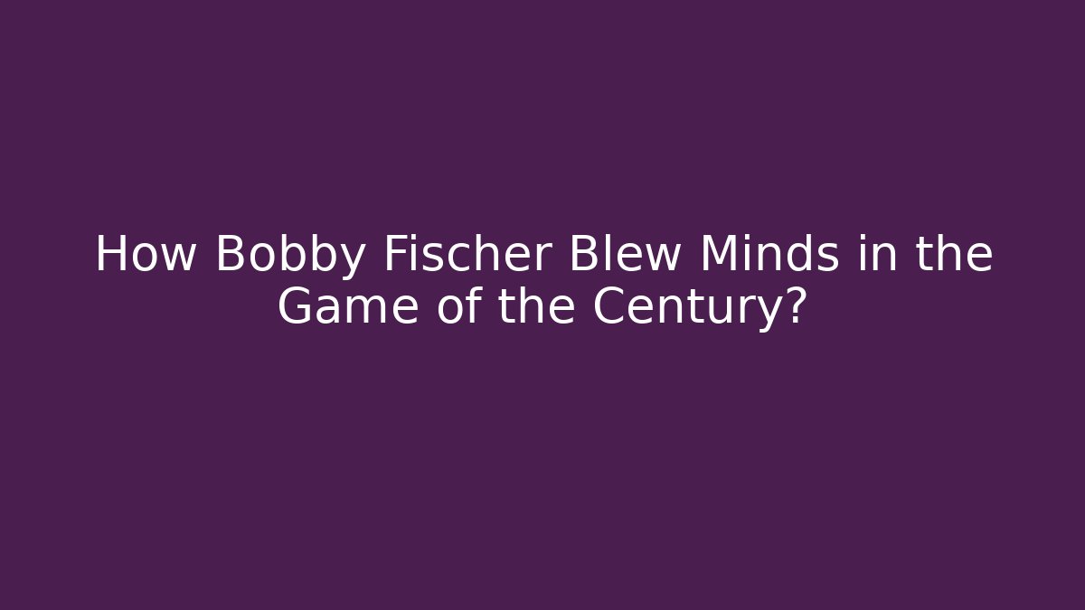 How Bobby Fischer Blew Minds in the Game of the Century?