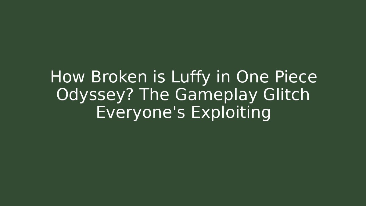 How Broken is Luffy in One Piece Odyssey? The Gameplay Glitch Everyone's Exploiting