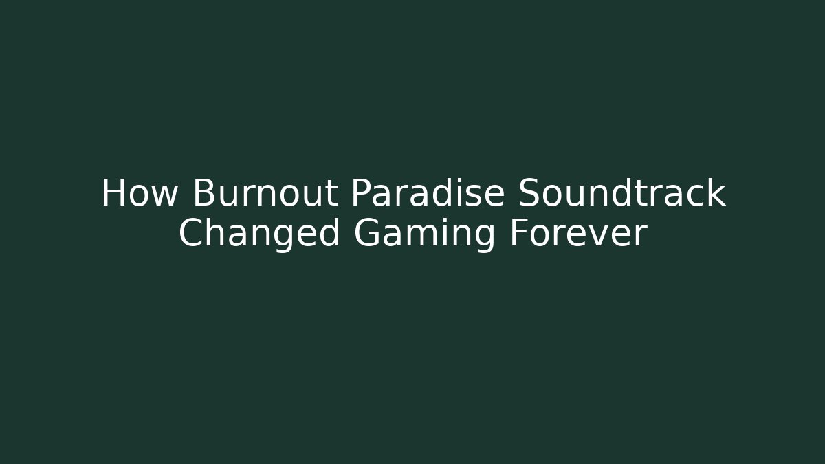How Burnout Paradise Soundtrack Changed Gaming Forever
