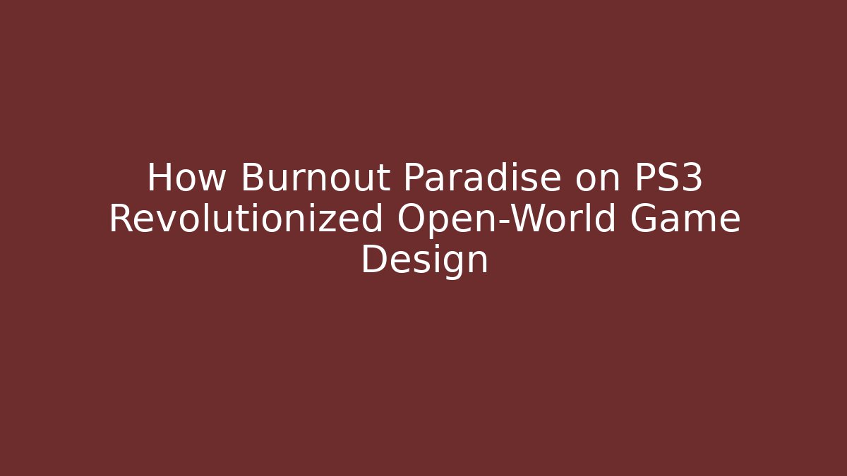 How Burnout Paradise on PS3 Revolutionized Open-World Game Design
