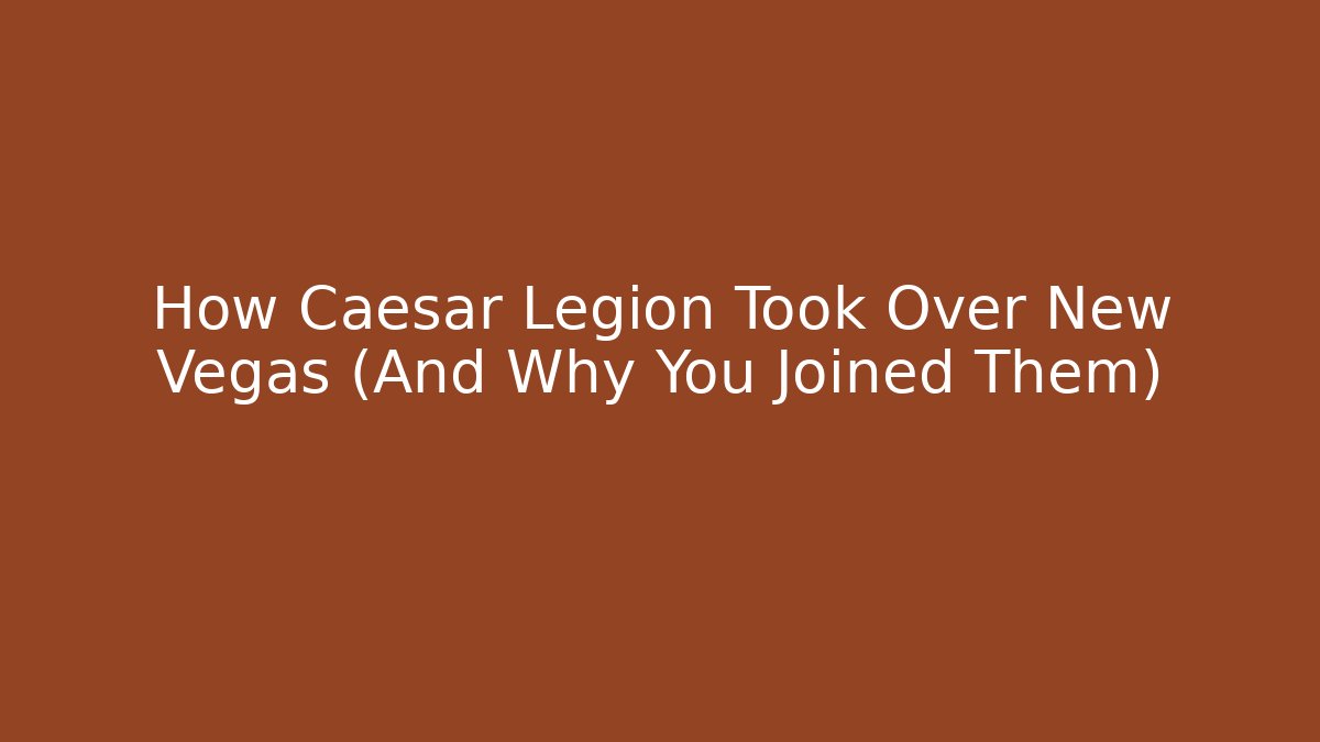 How Caesar Legion Took Over New Vegas (And Why You Joined Them)