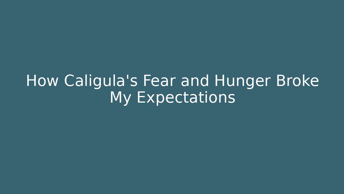 How Caligula's Fear and Hunger Broke My Expectations