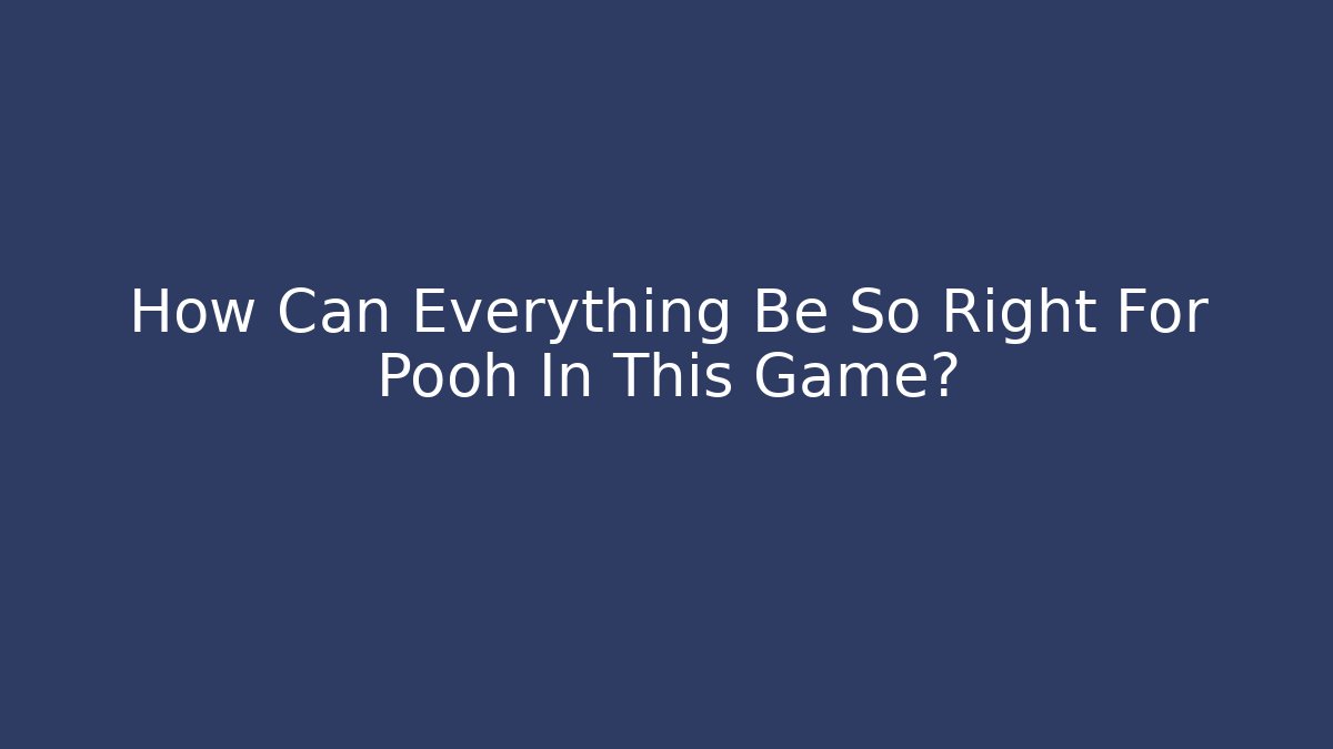 How Can Everything Be So Right For Pooh In This Game?