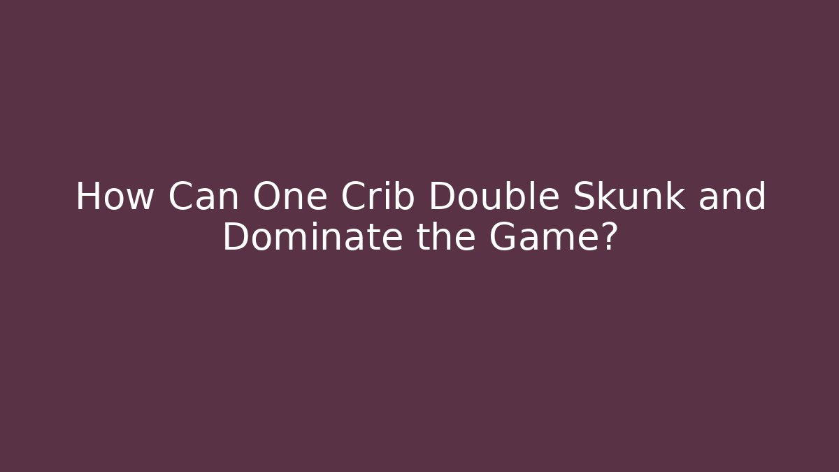 How Can One Crib Double Skunk and Dominate the Game?