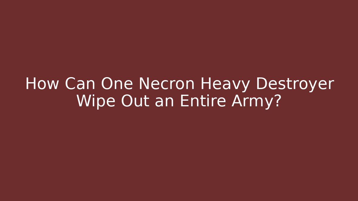 How Can One Necron Heavy Destroyer Wipe Out an Entire Army?