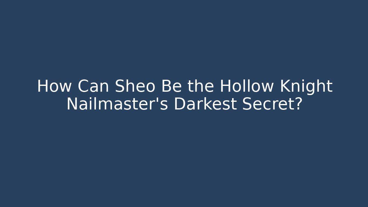 How Can Sheo Be the Hollow Knight Nailmaster's Darkest Secret?
