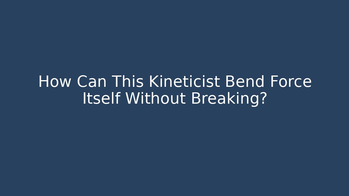 How Can This Kineticist Bend Force Itself Without Breaking?