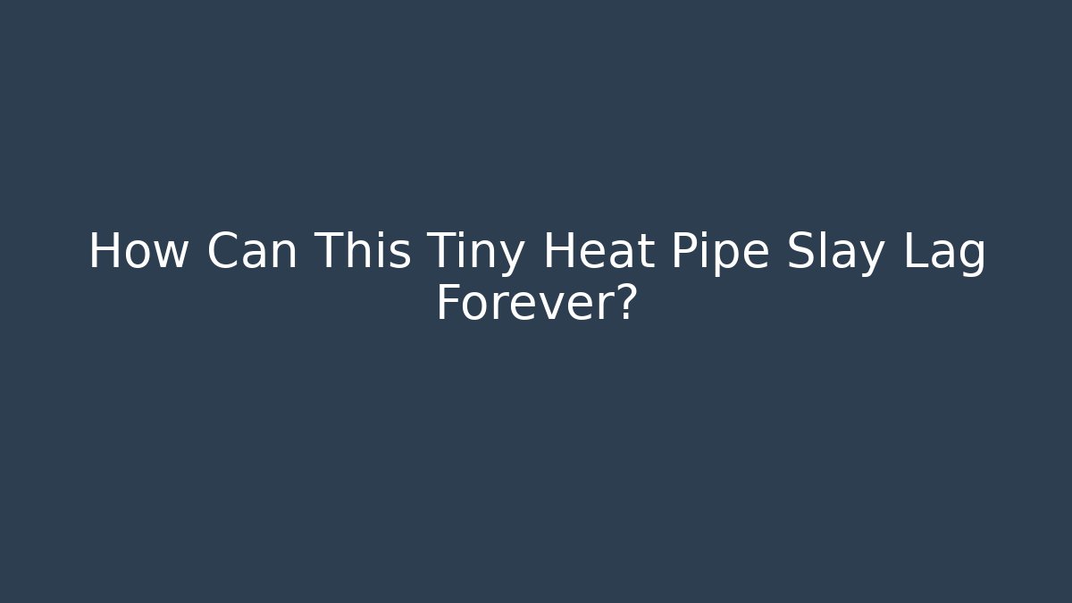 How Can This Tiny Heat Pipe Slay Lag Forever?