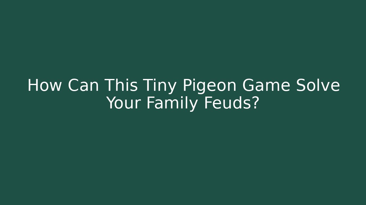 How Can This Tiny Pigeon Game Solve Your Family Feuds?