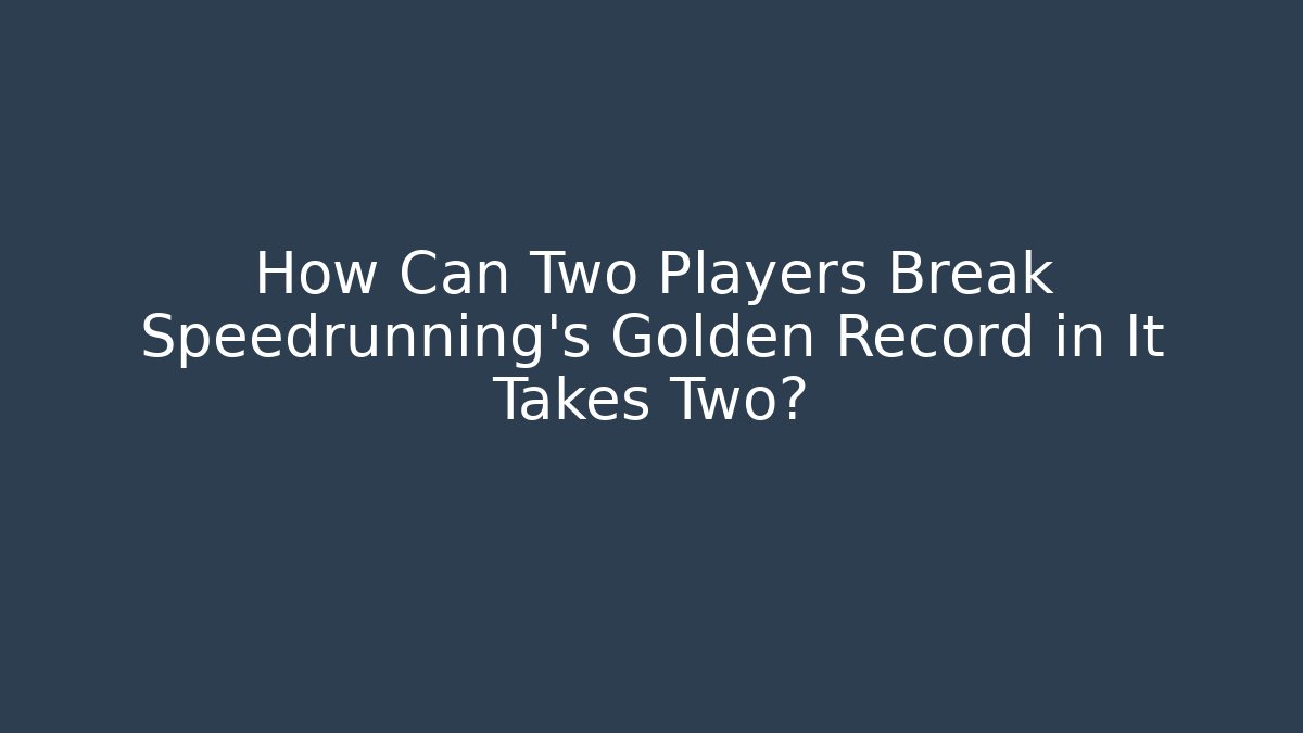 How Can Two Players Break Speedrunning's Golden Record in It Takes Two?
