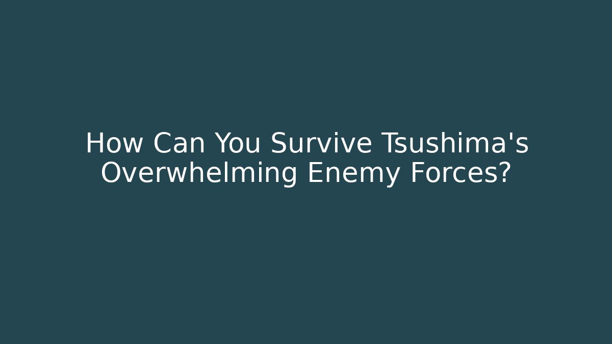 How Can You Survive Tsushima's Overwhelming Enemy Forces?