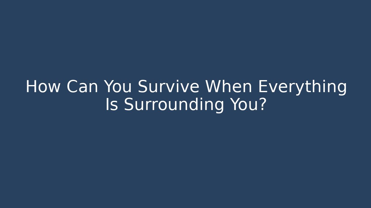 How Can You Survive When Everything Is Surrounding You?