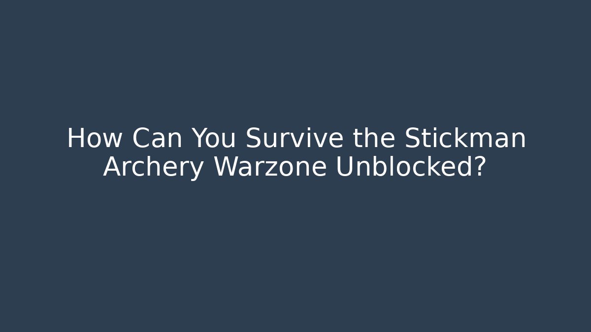 How Can You Survive the Stickman Archery Warzone Unblocked?