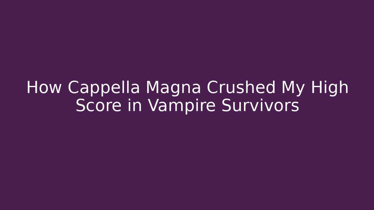 How Cappella Magna Crushed My High Score in Vampire Survivors