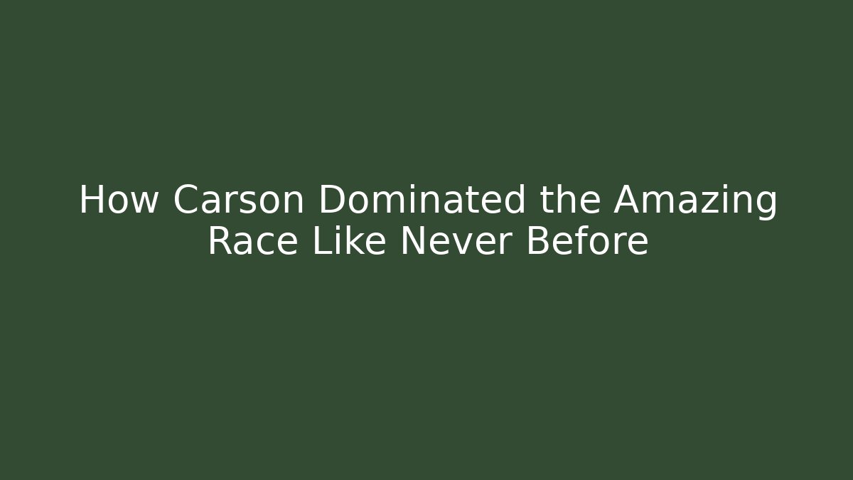 How Carson Dominated the Amazing Race Like Never Before