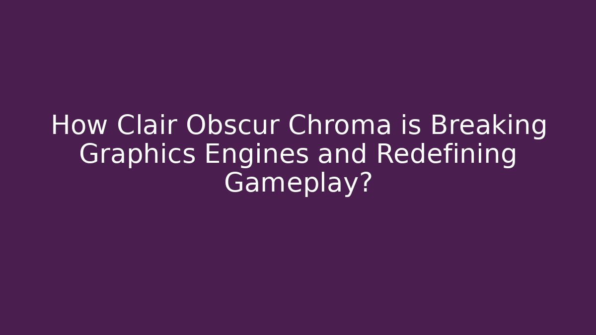 How Clair Obscur Chroma is Breaking Graphics Engines and Redefining Gameplay? - Vintage E-Juice