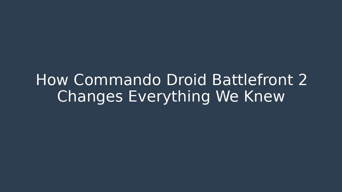 How Commando Droid Battlefront 2 Changes Everything We Knew