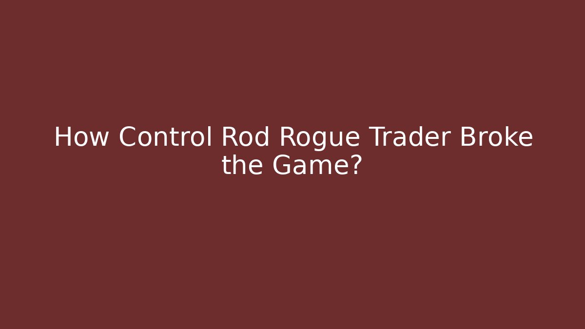 How Control Rod Rogue Trader Broke the Game?